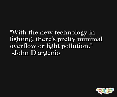 With the new technology in lighting, there's pretty minimal overflow or light pollution. -John D'argenio