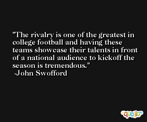 The rivalry is one of the greatest in college football and having these teams showcase their talents in front of a national audience to kickoff the season is tremendous. -John Swofford