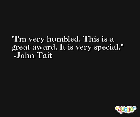 I'm very humbled. This is a great award. It is very special. -John Tait