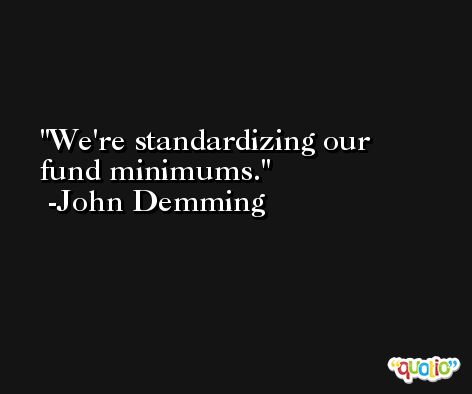 We're standardizing our fund minimums. -John Demming