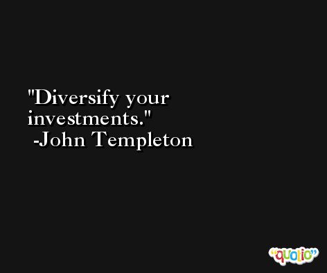 Diversify your investments. -John Templeton