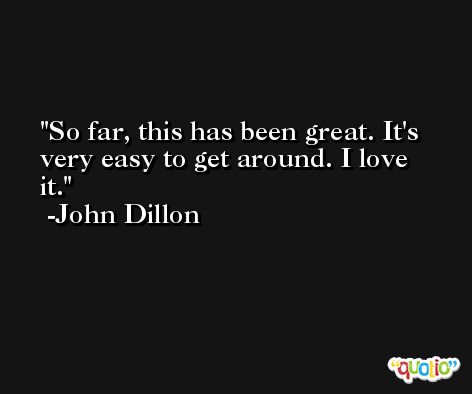 So far, this has been great. It's very easy to get around. I love it. -John Dillon
