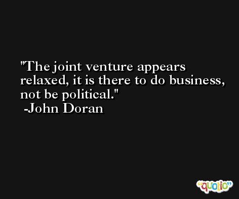 The joint venture appears relaxed, it is there to do business, not be political. -John Doran