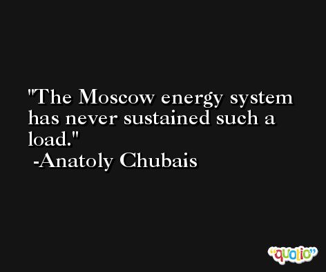 The Moscow energy system has never sustained such a load. -Anatoly Chubais