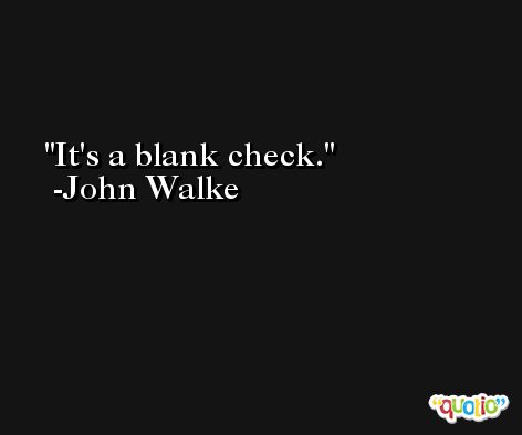 It's a blank check. -John Walke