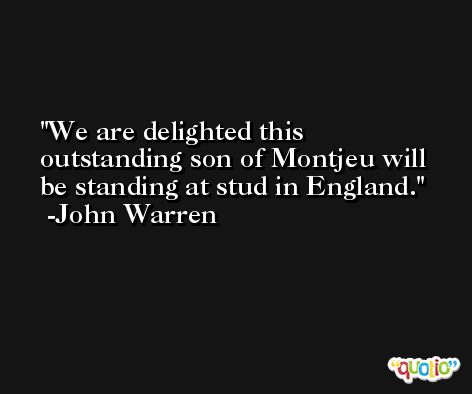 We are delighted this outstanding son of Montjeu will be standing at stud in England. -John Warren