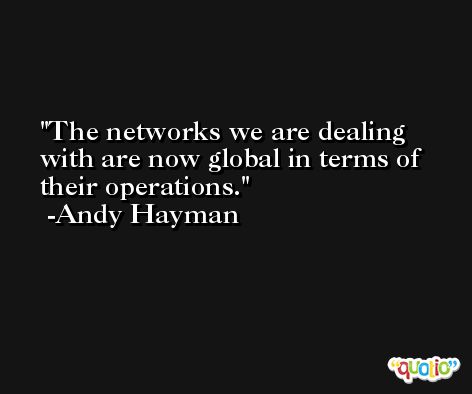 The networks we are dealing with are now global in terms of their operations. -Andy Hayman