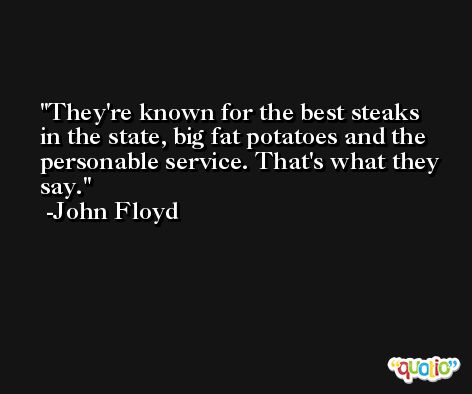 They're known for the best steaks in the state, big fat potatoes and the personable service. That's what they say. -John Floyd