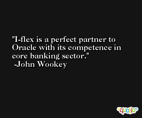 I-flex is a perfect partner to Oracle with its competence in core banking sector. -John Wookey