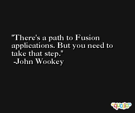 There's a path to Fusion applications. But you need to take that step. -John Wookey