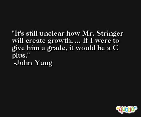 It's still unclear how Mr. Stringer will create growth, ... If I were to give him a grade, it would be a C plus. -John Yang
