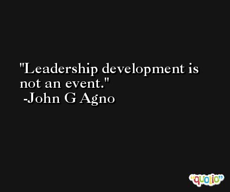 Leadership development is not an event. -John G Agno