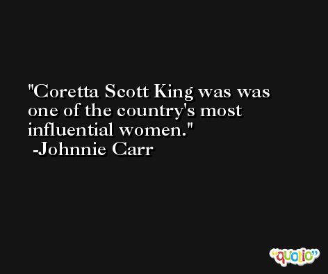 Coretta Scott King was was one of the country's most influential women. -Johnnie Carr
