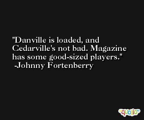 Danville is loaded, and Cedarville's not bad. Magazine has some good-sized players. -Johnny Fortenberry