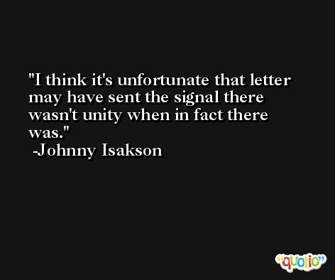I think it's unfortunate that letter may have sent the signal there wasn't unity when in fact there was. -Johnny Isakson