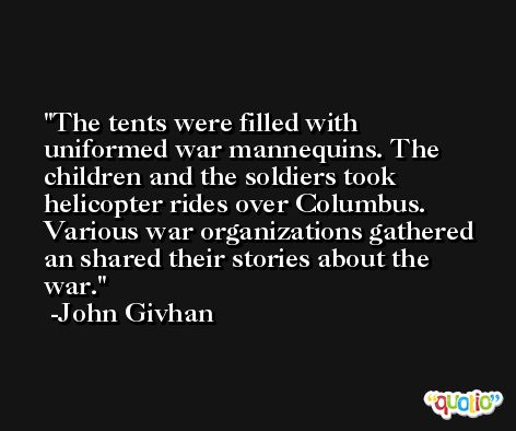The tents were filled with uniformed war mannequins. The children and the soldiers took helicopter rides over Columbus. Various war organizations gathered an shared their stories about the war. -John Givhan