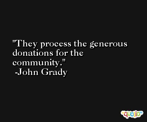 They process the generous donations for the community. -John Grady