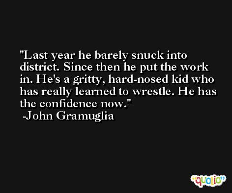 Last year he barely snuck into district. Since then he put the work in. He's a gritty, hard-nosed kid who has really learned to wrestle. He has the confidence now. -John Gramuglia