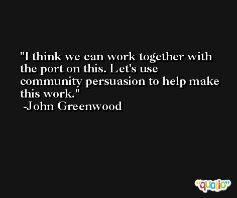 I think we can work together with the port on this. Let's use community persuasion to help make this work. -John Greenwood