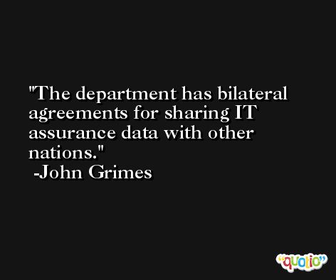 The department has bilateral agreements for sharing IT assurance data with other nations. -John Grimes