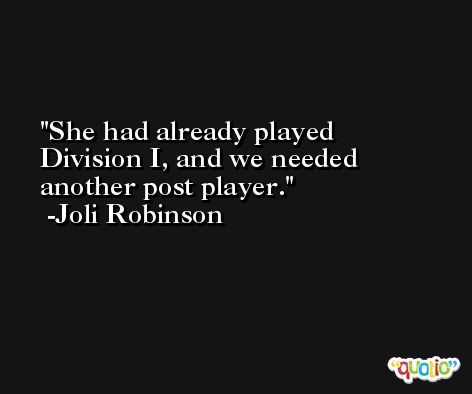 She had already played Division I, and we needed another post player. -Joli Robinson