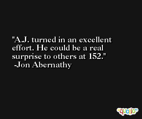 A.J. turned in an excellent effort. He could be a real surprise to others at 152. -Jon Abernathy