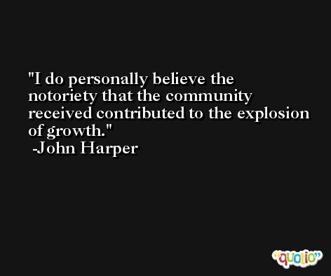 I do personally believe the notoriety that the community received contributed to the explosion of growth. -John Harper
