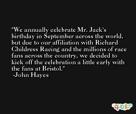We annually celebrate Mr. Jack's birthday in September across the world, but due to our affiliation with Richard Childress Racing and the millions of race fans across the country, we decided to kick off the celebration a little early with the fans at Bristol. -John Hayes