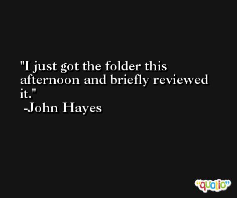 I just got the folder this afternoon and briefly reviewed it. -John Hayes