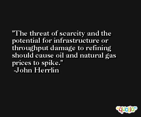 The threat of scarcity and the potential for infrastructure or throughput damage to refining should cause oil and natural gas prices to spike. -John Herrlin