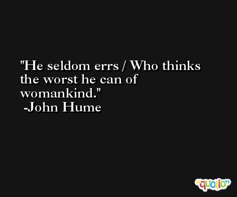 He seldom errs / Who thinks the worst he can of womankind. -John Hume