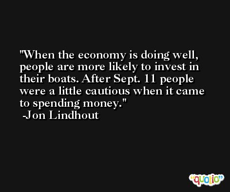 When the economy is doing well, people are more likely to invest in their boats. After Sept. 11 people were a little cautious when it came to spending money. -Jon Lindhout