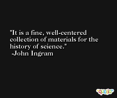 It is a fine, well-centered collection of materials for the history of science. -John Ingram