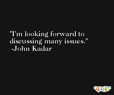 I'm looking forward to discussing many issues. -John Kadar