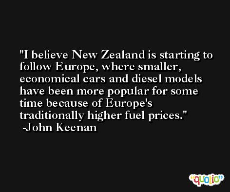I believe New Zealand is starting to follow Europe, where smaller, economical cars and diesel models have been more popular for some time because of Europe's traditionally higher fuel prices. -John Keenan