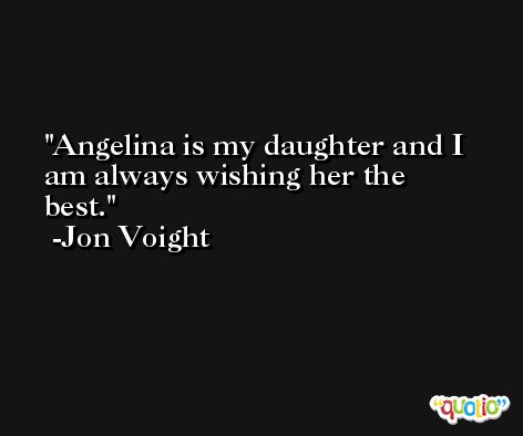 Angelina is my daughter and I am always wishing her the best. -Jon Voight