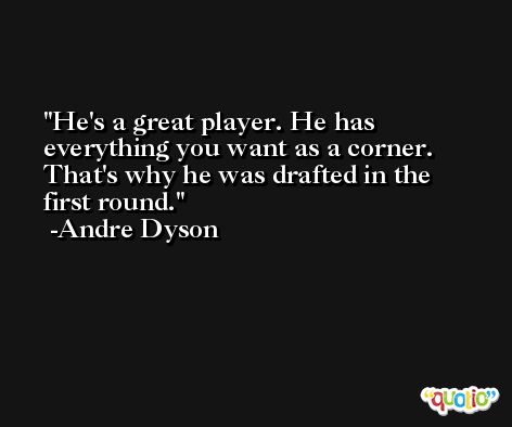 He's a great player. He has everything you want as a corner. That's why he was drafted in the first round. -Andre Dyson