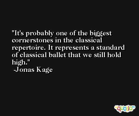 It's probably one of the biggest cornerstones in the classical repertoire. It represents a standard of classical ballet that we still hold high. -Jonas Kage