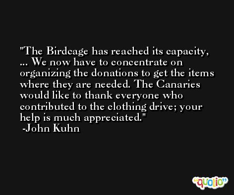 The Birdcage has reached its capacity, ... We now have to concentrate on organizing the donations to get the items where they are needed. The Canaries would like to thank everyone who contributed to the clothing drive; your help is much appreciated. -John Kuhn