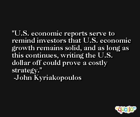 U.S. economic reports serve to remind investors that U.S. economic growth remains solid, and as long as this continues, writing the U.S. dollar off could prove a costly strategy. -John Kyriakopoulos