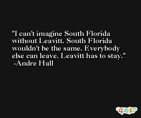 I can't imagine South Florida without Leavitt. South Florida wouldn't be the same. Everybody else can leave. Leavitt has to stay. -Andre Hall