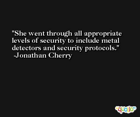 She went through all appropriate levels of security to include metal detectors and security protocols. -Jonathan Cherry
