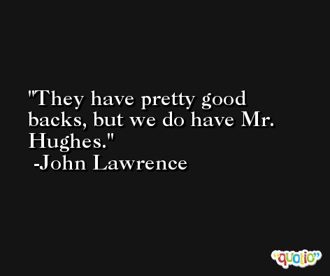 They have pretty good backs, but we do have Mr. Hughes. -John Lawrence