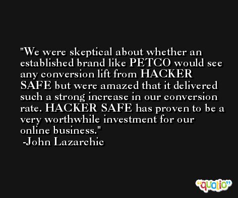 We were skeptical about whether an established brand like PETCO would see any conversion lift from HACKER SAFE but were amazed that it delivered such a strong increase in our conversion rate. HACKER SAFE has proven to be a very worthwhile investment for our online business. -John Lazarchic
