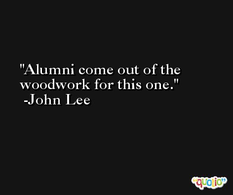 Alumni come out of the woodwork for this one. -John Lee