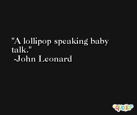 A lollipop speaking baby talk. -John Leonard