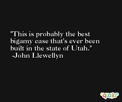 This is probably the best bigamy case that's ever been built in the state of Utah. -John Llewellyn