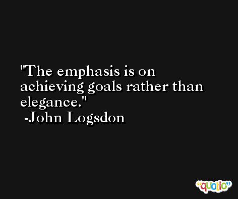 The emphasis is on achieving goals rather than elegance. -John Logsdon