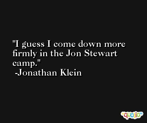 I guess I come down more firmly in the Jon Stewart camp. -Jonathan Klein
