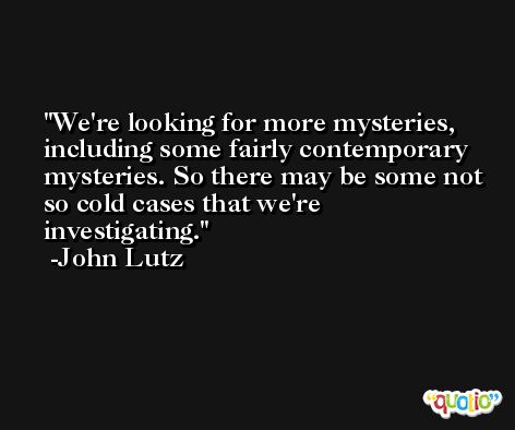 We're looking for more mysteries, including some fairly contemporary mysteries. So there may be some not so cold cases that we're investigating. -John Lutz